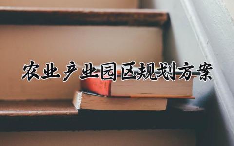 农业产业园区规划方案 农业产业园的规划方案范本 (18篇)