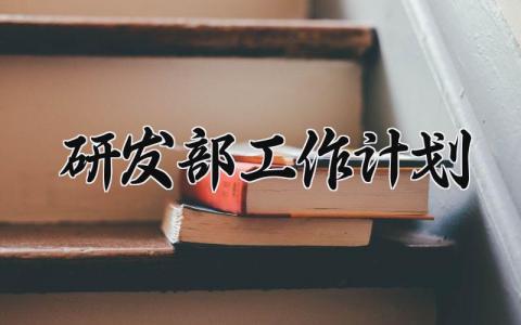 研发部工作计划有哪些 研发部年度计划书通用