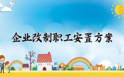 企业改制职工安置方案 企业改制的职工安置方案2024 (11篇）