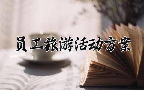 员工旅游活动方案怎么写 员工旅游活动策划内容