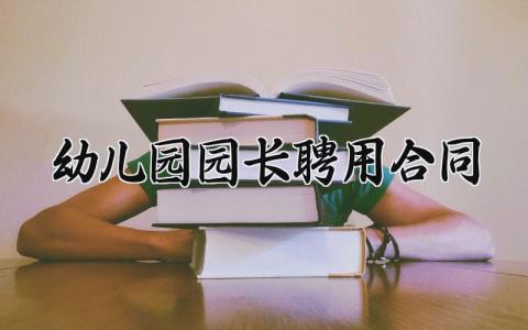 幼儿园园长聘用合同 幼儿园园长的聘用合同怎么写 (12篇)