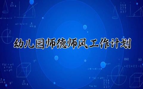 幼儿园师德师风工作计划 幼儿园师德师风的工作计划2024 (5篇)