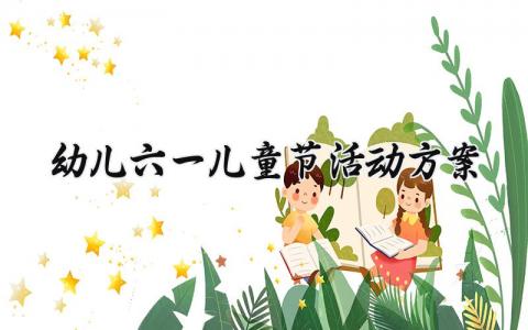 幼儿六一儿童节活动方案 幼儿园六一儿童节活动设计方案 (13篇）