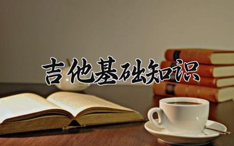 吉他基础知识 吉他基础知识点 (3篇）