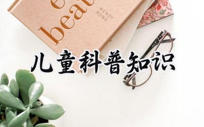儿童科普知识 小学生必知100个科普小知识5篇