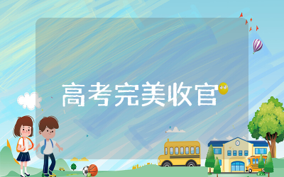 高考完美收官结束语合集  高考结束时文案精选