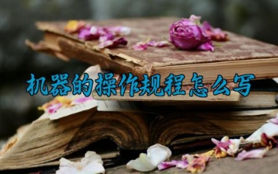 机器的操作规程怎么写 机器的基本运作原理及安全操作注意事项