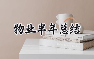 物业半年总结 物业的半年总结怎么写(17篇)
