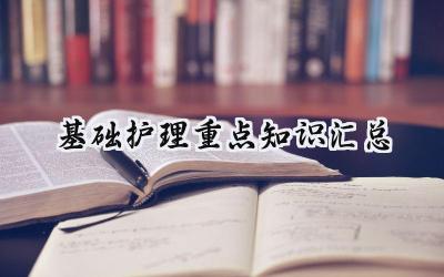 基础护理重点知识汇总内容 基础护理重点知识汇总总结3篇