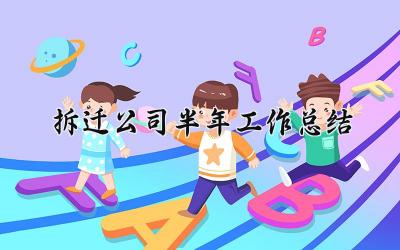拆迁公司半年工作总结 拆迁公司的半年工作总结怎么写（8篇）