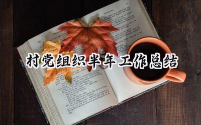 村党组织半年工作总结 村党组织的半年工作总结及下半年工作思路（7篇）