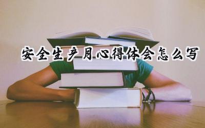 安全生产月心得体会怎么写 安全生产月的心得体会范文(18篇)