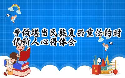 争做堪当民族复兴重任的时代新人心得体会 争做堪当民族复兴重任时代新人的心得体会200字(5篇)
