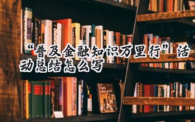“普及金融知识万里行”活动总结怎么写(11篇)
