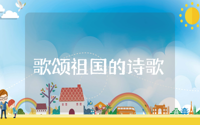 歌颂祖国的诗歌朗诵精选 关于歌颂祖国的诗歌朗诵稿