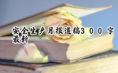 安全生产月报道稿300字最新怎么写（7篇）