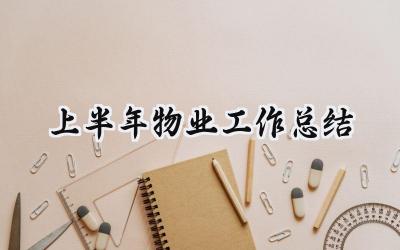 上半年物业工作总结 上半年的物业工作总结下半年工作计划（17篇）