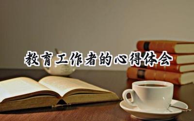 教育工作者的心得体会怎么写范文（10篇）