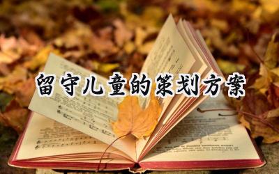 留守儿童的策划方案怎么写(16篇)