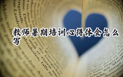 教师暑期培训心得体会怎么写范文(16篇)