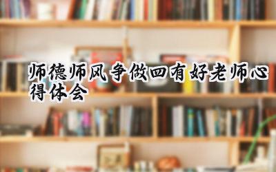 师德师风争做四有好老师心得体会怎么写(6篇)