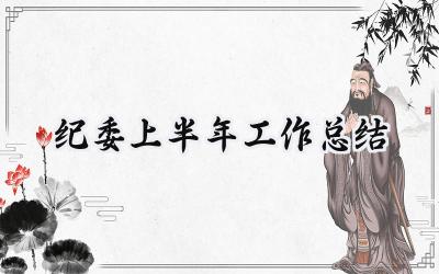 纪委上半年工作总结2025怎么写(9篇)