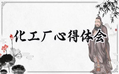 化工厂心得体会5000字怎么写范文（10篇）