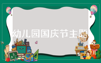 幼儿园国庆节主题方案精选 幼儿园国庆节主题活动策划方案