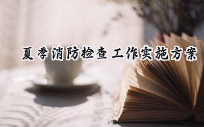 夏季消防检查工作实施方案范文 (20篇)