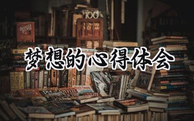 梦想的心得体会怎么写范文 (8篇)