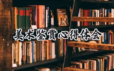 美术鉴赏心得体会600字范文 (7篇)