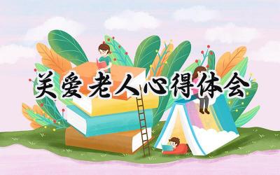 关爱老人心得体会200字怎么写 (12篇）