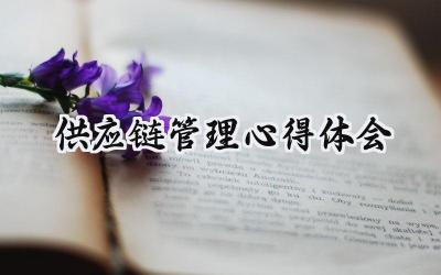 供应链管理心得体会1000字范文 (12篇)