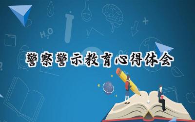 警察警示教育心得体会2024年怎么写 (12篇）
