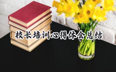 校长培训心得体会总结简短范文 (18篇）