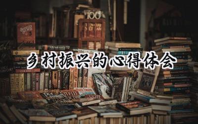 乡村振兴的心得体会怎么写 (15篇)