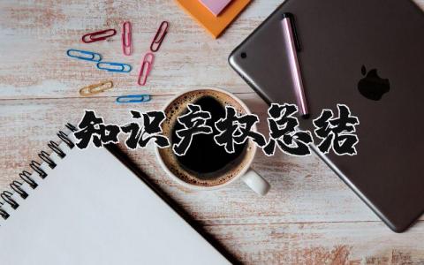 知识产权总结报告 知识产权工作汇报材料