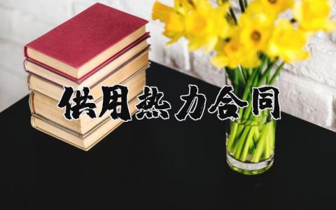 供用热力合同范本模板 供用热力合同怎么写通用