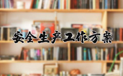 安全生产工作方案合集 安全生产工作策划书范文