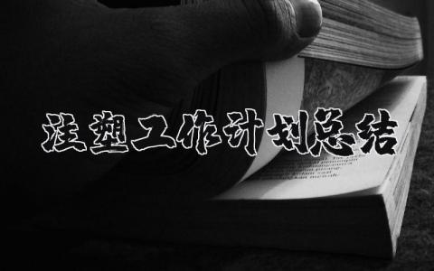 注塑工作计划总结精选范文 注塑工作实施方案汇总