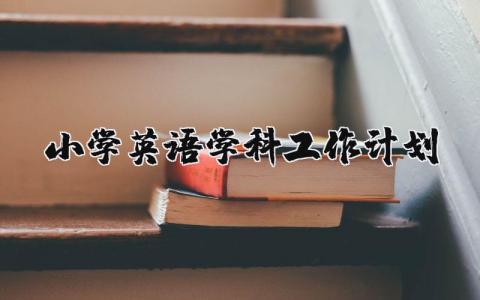 小学英语学科工作计划范文 小学英语学科教学工作计划