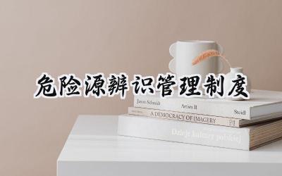 危险源辨识管理制度总结 2025危险源管理制度工作范文 (15篇)
