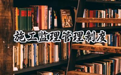 2025精选施工监理管理制度优秀范文 (7篇）