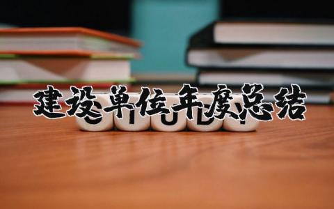 建设单位年度总结报告范文汇总 建设单位年终工作汇报模板合集