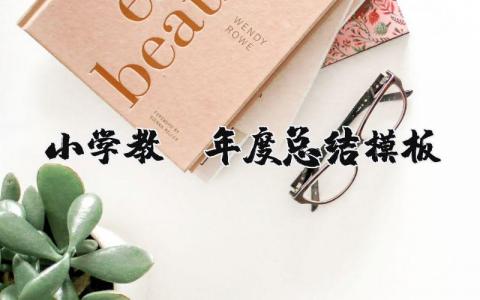 小学教师年度总结模板汇总 小学教职工年度工作汇报范文