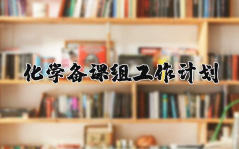 2024年化学备课组工作计划范文 化学教研组学期工作计划 (7篇)