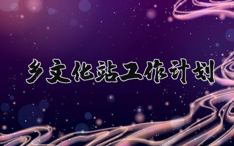 2024年乡文化站工作计划和目标范文大全 (3篇)