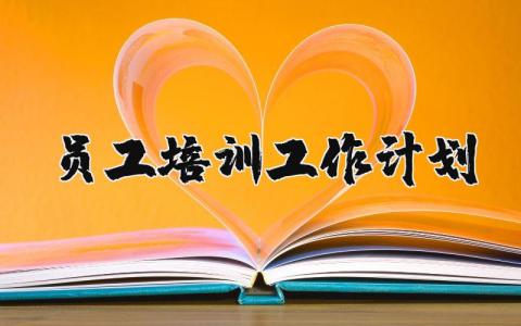 员工培训工作计划优秀范文合集 2024企业员工培训工作实施方案