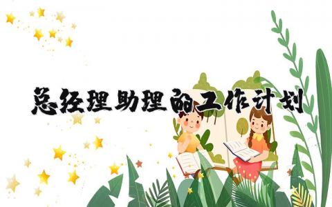 总经理助理的工作计划书范文 总经理助理工作计划及目标